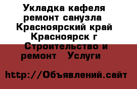   Укладка кафеля  ремонт санузла - Красноярский край, Красноярск г. Строительство и ремонт » Услуги   